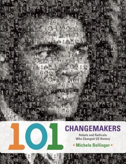 101 Changemakers: Rebels and Radicals Who Changed U. S. History