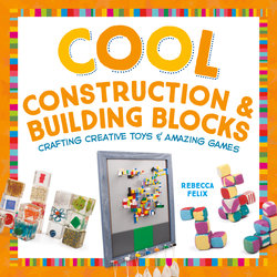 Cool Construction & Building Blocks: Crafting Creative Toys & Amazing Games