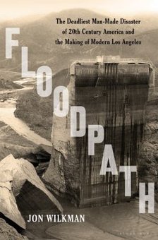 Floodpath: The Deadliest Man-Made Disaster of 20-th Century America and the Making of Modern Los Angeles