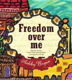 Freedom over Me: Eleven Slaves, Their Lives and Dreams Brought to Life by Ashley Bryan