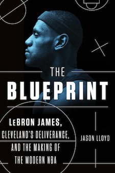 The Blueprint: LeBron James, Cleveland's Deliverance, and the Making of the Modern NBA