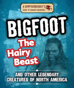 Bigfoot the Hairy Beast and Other Legendary Creatures of North America