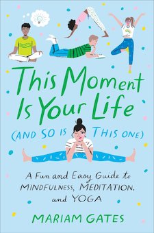 This Moment Is Your Life (And So Is This One): A Fun and Easy Guide to Mindfulness, Meditation, and Yoga