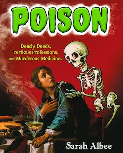 Poison: Deadly Deeds, Perilous Professions, and Murderous Medicines