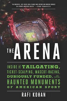 The Arena: Inside the Tailgating, Ticket-Scalping, Mascot-Racing, Dubiously Funded, and Possibly Haunted