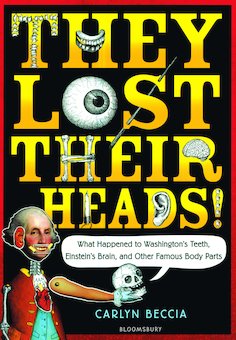 They Lost Their Heads!: What Happened to Washingtons Teeth, Einstein's Brain, and Other Famous Body Parts