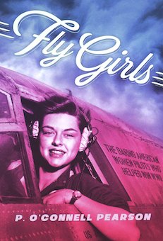 Fly Girls: The Daring Women Pilots Who Helped Win WWII