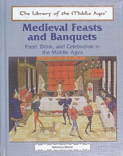 Medieval Feasts and Banquets: Food, Drink, and Celebration in the Middle Ages