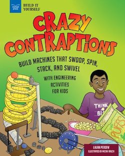 Crazy Contraptions: Build Rube Goldberg Machines That Swoop, Spin, Stack, and Swivel: With Hands-On ENgineering Activities