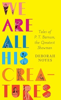 We Are All His Creatures: Tales of P.T. Barnum, the Greatest Showman