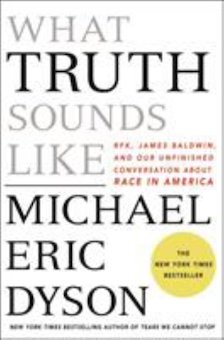 What Truth Sounds Like: Robert F. Kennedy, James Baldwin, and Our Unfinished Conversation About Race in America