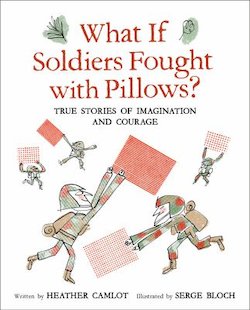 What If Soldiers Fought with Pillows?: True Stories of Imagination and Courage