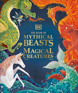 The Book of Mythical Beasts and Magical Creatures: Meet Your Favourite Monsters, Fairies, Heroes, and Tricksters from All Around Th