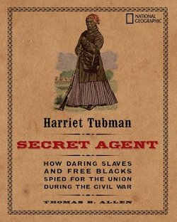 Harriet Tubman, Secret Agent: How Daring Slaves and Free Blacks Spied for the Union During the Civil War