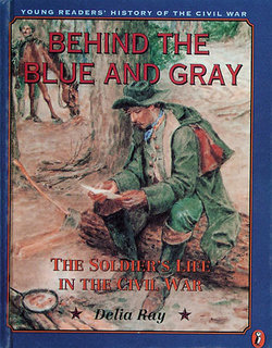 Behind the Blue and Gray: The Soldier's Life in the Civil War