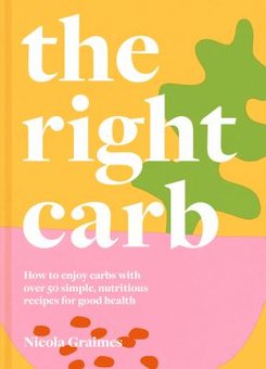 The Right Carb: How to Enjoy Carbs with over 50 Simple, Nutritious Recipes for Good Health