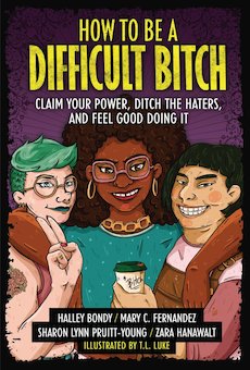 How to Be a Difficult Bitch: Claim Your Power, Ditch the Haters, and Feel Good Doing It