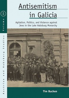 Antisemitism in Galicia: Agitation, Politics, and Violence Against Jews in the Late Habsburg Monarchy