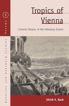 Tropics of Vienna: Colonial Utopias of the Habsburg Empire