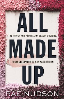 All Made Up: The Power and Pitfalls of Beauty Culture, from Cleopatra to Kim Kardashian