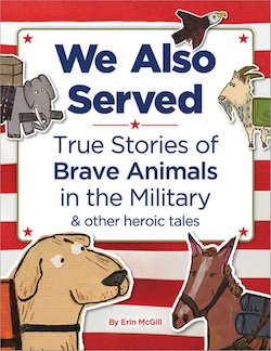 We Also Served: True Stories of Brave Animals in the Military and Other Heroic Tales