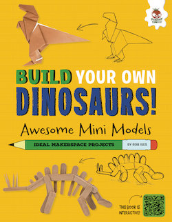 Build Your Own Dinosaurs!: Awesome Mini Models: Ideal Makerspace Projects