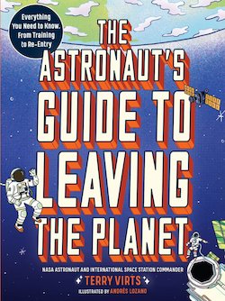 The Astronaut's Guide to Leaving the Planet: Everything You Need to Know, from Training to Re-Entry