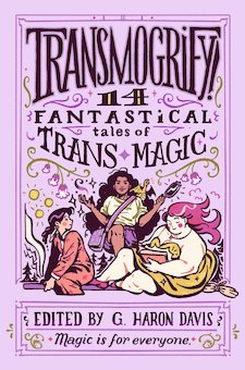 Transmogrify!: 14 Fantastical Tales of Trans Magic