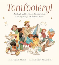 Tomfoolery!: Randolph Caldecott and the Rambunctious Coming-Of-Age of Children's Books