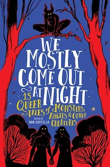 We Mostly Come out at Night: 15 Queer Tales of Monsters, Angels and Other Creatures