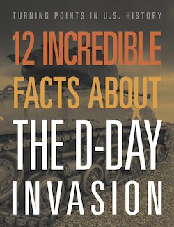 12 Incredible Facts About the D-Day Invasion