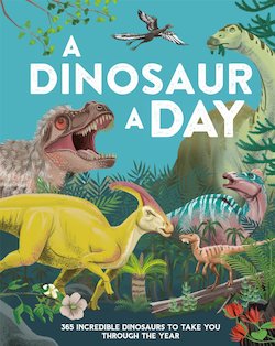 A Dinosaur a Day: 365 Incredible Dinosaurs to Take You Through the Year