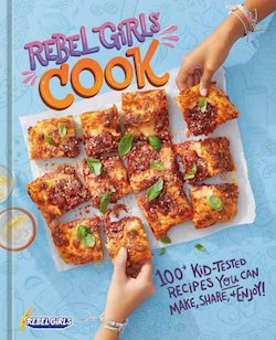 Rebel Girls Cook: 100+ Kid-Tested Recipes YOU Can Make, Share, and Enjoy!