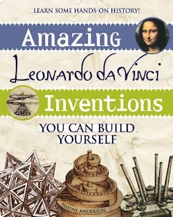 Amazing Leonardo Da Vinci Inventions You Can Build Yourself: You Can Build Yourself