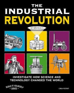 The Industrial Revolution: Investigate How Science and Technology Changed the World: With 25 Projects