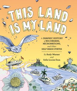 This Land Is My Land: A Graphic History of Big Dreams, Micronations, and Other Self-Made States