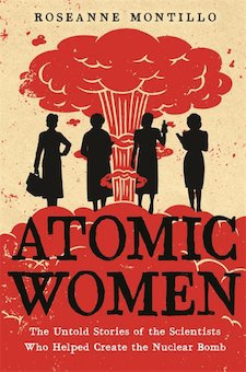 The Atomic Women: The Untold Stories of the Scientists Who Helped Create the Nuclear Bomb