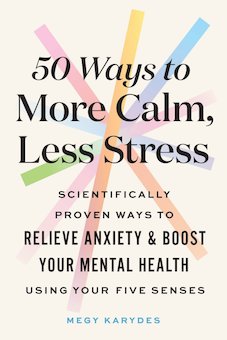 50 Ways to More Calm, Less Stress: Scientifically Proven Ways to Relieve Anxiety and Boost Your Mental Health Using Your Five Senses