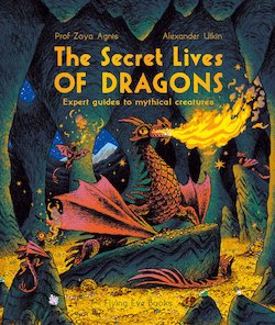 The Secret Lives of Dragons Expert Guides to Mythical Creatures