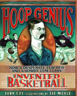 Hoop Genius: How a Desperate Teacher and a Rowdy Gym Class Invented Basketball