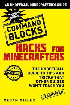 Hacks for Minecrafters: Command Blocks : The Unofficial Guide to Tips and Tricks That Other Guides Won't Teach You